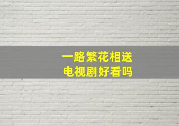 一路繁花相送 电视剧好看吗